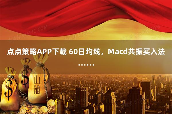 点点策略APP下载 60日均线，Macd共振买入法……